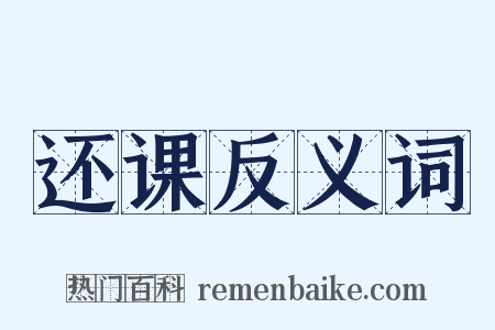 还课反义词是什么意思的图片